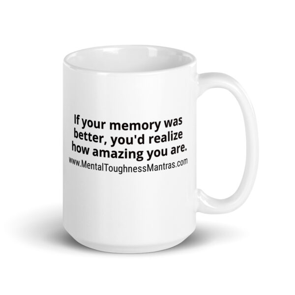 If your memory was better, you'd realize how amazing you are. - White Glossy Mug
