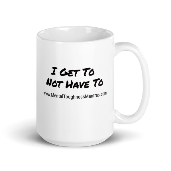 I Get To Not Have To - White Glossy Mug