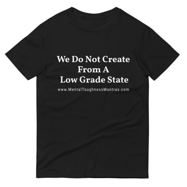 We Do Not Create From A Low Grade State - Unisex T-shirt